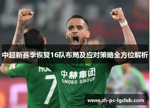 中超新赛季恢复16队布局及应对策略全方位解析 中超新赛季恢复16队布局及应对策略全方位解析