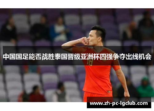 中国国足能否战胜泰国晋级亚洲杯四强争夺出线机会 中国国足能否战胜泰国晋级亚洲杯四强争夺出线机会