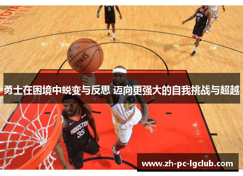 勇士在困境中蜕变与反思 迈向更强大的自我挑战与超越 勇士在困境中蜕变与反思 迈向更强大的自我挑战与超越