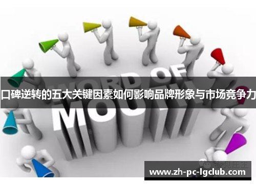 口碑逆转的五大关键因素如何影响品牌形象与市场竞争力 口碑逆转的五大关键因素如何影响品牌形象与市场竞争力