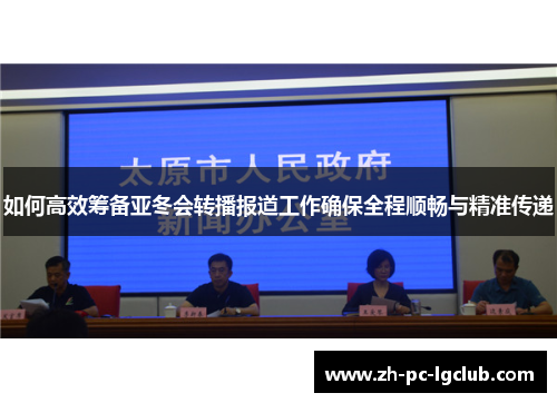 如何高效筹备亚冬会转播报道工作确保全程顺畅与精准传递 如何高效筹备亚冬会转播报道工作确保全程顺畅与精准传递