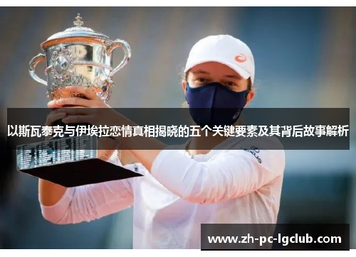 以斯瓦泰克与伊埃拉恋情真相揭晓的五个关键要素及其背后故事解析 以斯瓦泰克与伊埃拉恋情真相揭晓的五个关键要素及其背后故事解析