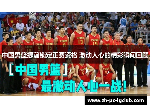 中国男篮提前锁定正赛资格 激动人心的精彩瞬间回顾 中国男篮提前锁定正赛资格 激动人心的精彩瞬间回顾
