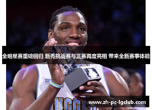 全明星赛重磅回归 新秀挑战赛与正赛再度亮相 带来全新赛事体验 全明星赛重磅回归 新秀挑战赛与正赛再度亮相 带来全新赛事体验