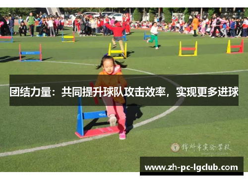 团结力量:共同提升球队攻击效率,实现更多进球 团结力量:共同提升球队攻击效率,实现更多进球