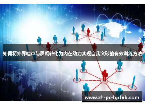 如何将外界嘘声与质疑转化为内在动力实现自我突破的有效训练方法 如何将外界嘘声与质疑转化为内在动力实现自我突破的有效训练方法