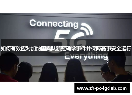 如何有效应对加纳国奥队新冠确诊事件并保障赛事安全运行 如何有效应对加纳国奥队新冠确诊事件并保障赛事安全运行