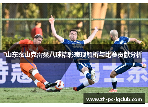 山东泰山克雷桑八球精彩表现解析与比赛贡献分析