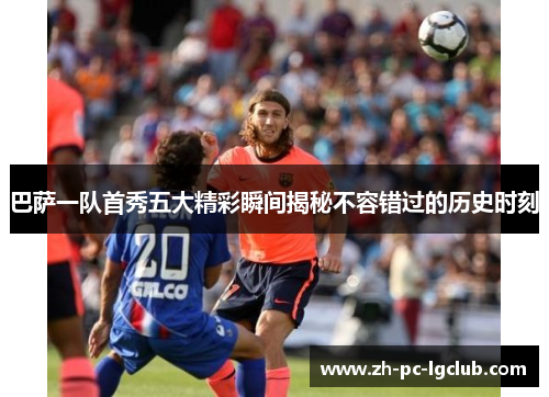 巴萨一队首秀五大精彩瞬间揭秘不容错过的历史时刻