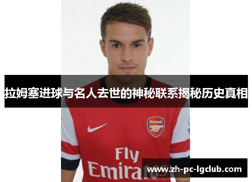 拉姆塞进球与名人去世的神秘联系揭秘历史真相 拉姆塞进球与名人去世的神秘联系揭秘历史真相