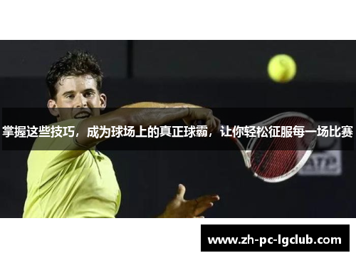 掌握这些技巧,成为球场上的真正球霸,让你轻松征服每一场比赛 掌握这些技巧,成为球场上的真正球霸,让你轻松征服每一场比赛