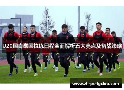 U20国青泰国拉练日程全面解析五大亮点及备战策略 U20国青泰国拉练日程全面解析五大亮点及备战策略