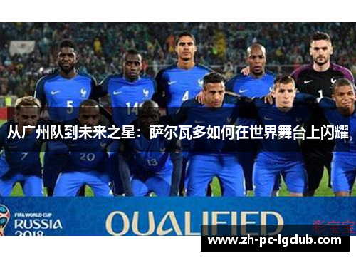 从广州队到未来之星:萨尔瓦多如何在世界舞台上闪耀 从广州队到未来之星:萨尔瓦多如何在世界舞台上闪耀