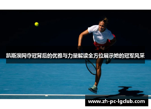 凯斯澳网夺冠背后的优雅与力量解读全方位展示她的冠军风采 凯斯澳网夺冠背后的优雅与力量解读全方位展示她的冠军风采