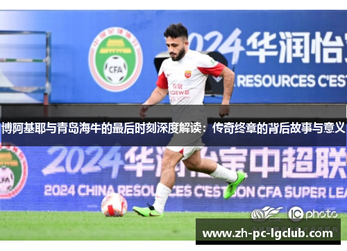 博阿基耶与青岛海牛的最后时刻深度解读:传奇终章的背后故事与意义 博阿基耶与青岛海牛的最后时刻深度解读:传奇终章的背后故事与意义