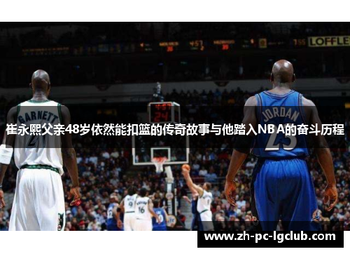 崔永熙父亲48岁依然能扣篮的传奇故事与他踏入NBA的奋斗历程 崔永熙父亲48岁依然能扣篮的传奇故事与他踏入NBA的奋斗历程