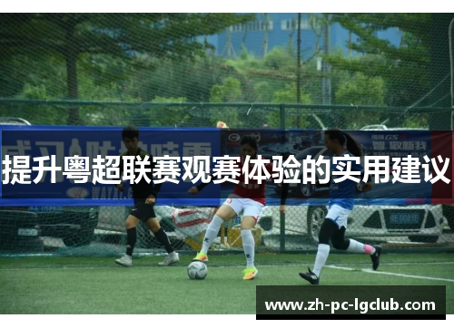 提升粤超联赛观赛体验的实用建议 提升粤超联赛观赛体验的实用建议