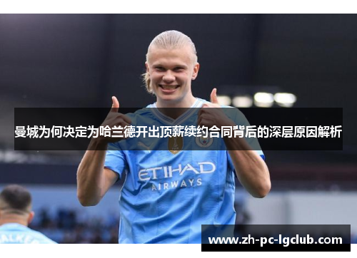 曼城为何决定为哈兰德开出顶薪续约合同背后的深层原因解析 曼城为何决定为哈兰德开出顶薪续约合同背后的深层原因解析