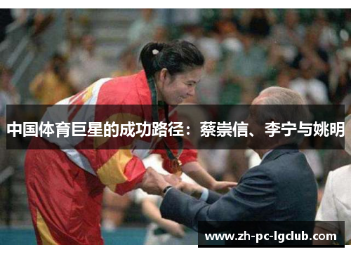 中国体育巨星的成功路径:蔡崇信、李宁与姚明 中国体育巨星的成功路径:蔡崇信、李宁与姚明