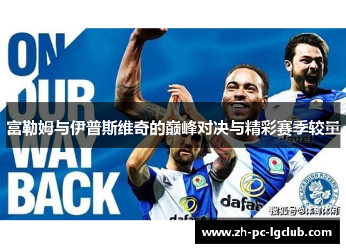 富勒姆与伊普斯维奇的巅峰对决与精彩赛季较量 富勒姆与伊普斯维奇的巅峰对决与精彩赛季较量