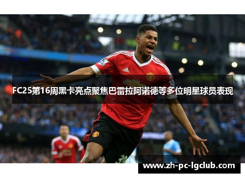 FC25第16周黑卡亮点聚焦巴雷拉阿诺德等多位明星球员表现 FC25第16周黑卡亮点聚焦巴雷拉阿诺德等多位明星球员表现