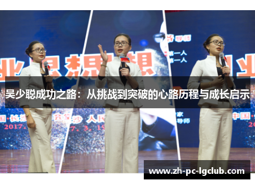 吴少聪成功之路:从挑战到突破的心路历程与成长启示 吴少聪成功之路:从挑战到突破的心路历程与成长启示
