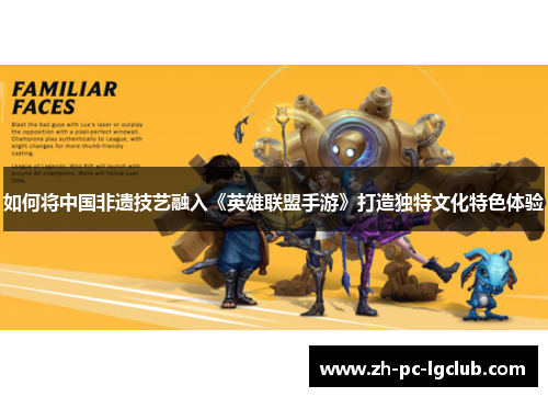 如何将中国非遗技艺融入《英雄联盟手游》打造独特文化特色体验 如何将中国非遗技艺融入《英雄联盟手游》打造独特文化特色体验