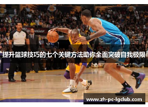 提升篮球技巧的七个关键方法助你全面突破自我极限 提升篮球技巧的七个关键方法助你全面突破自我极限