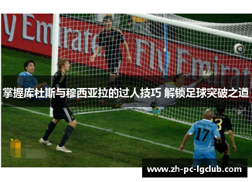 掌握库杜斯与穆西亚拉的过人技巧 解锁足球突破之道 掌握库杜斯与穆西亚拉的过人技巧 解锁足球突破之道