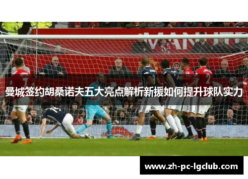 曼城签约胡桑诺夫五大亮点解析新援如何提升球队实力 曼城签约胡桑诺夫五大亮点解析新援如何提升球队实力