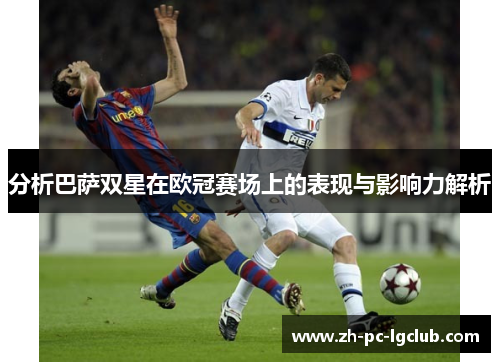分析巴萨双星在欧冠赛场上的表现与影响力解析 分析巴萨双星在欧冠赛场上的表现与影响力解析