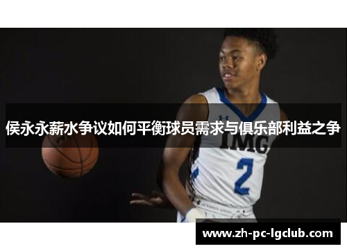 侯永永薪水争议如何平衡球员需求与俱乐部利益之争