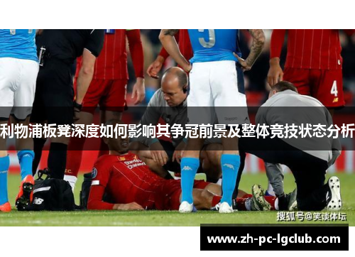 利物浦板凳深度如何影响其争冠前景及整体竞技状态分析 利物浦板凳深度如何影响其争冠前景及整体竞技状态分析