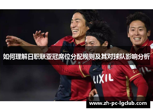 如何理解日职联亚冠席位分配规则及其对球队影响分析 如何理解日职联亚冠席位分配规则及其对球队影响分析