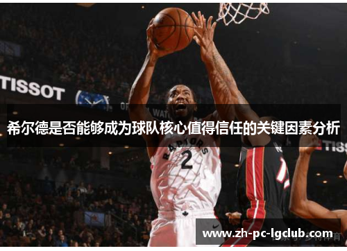 希尔德是否能够成为球队核心值得信任的关键因素分析 希尔德是否能够成为球队核心值得信任的关键因素分析