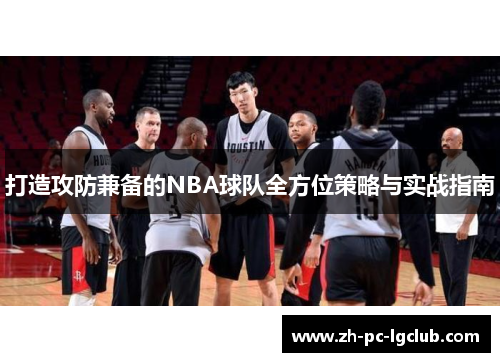 打造攻防兼备的NBA球队全方位策略与实战指南 打造攻防兼备的NBA球队全方位策略与实战指南
