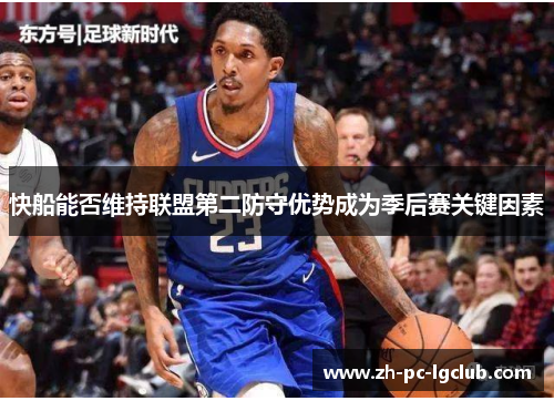 快船能否维持联盟第二防守优势成为季后赛关键因素 快船能否维持联盟第二防守优势成为季后赛关键因素