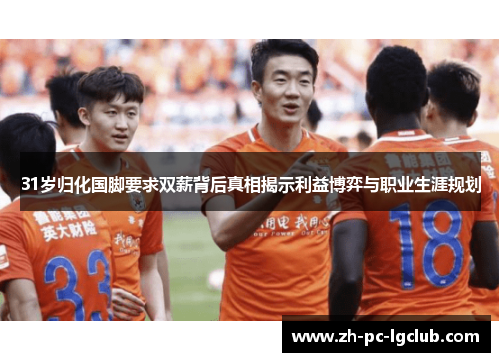 31岁归化国脚要求双薪背后真相揭示利益博弈与职业生涯规划 31岁归化国脚要求双薪背后真相揭示利益博弈与职业生涯规划