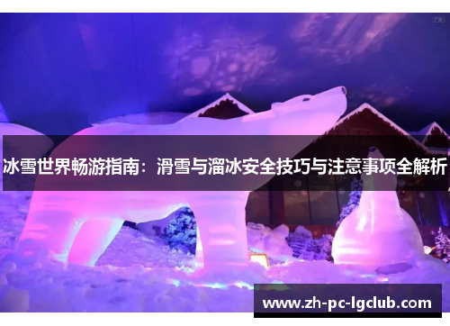 冰雪世界畅游指南:滑雪与溜冰安全技巧与注意事项全解析 冰雪世界畅游指南:滑雪与溜冰安全技巧与注意事项全解析
