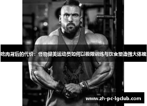 吃肉背后的代价:怪物健美运动员如何以极限训练与饮食塑造强大体魄 吃肉背后的代价:怪物健美运动员如何以极限训练与饮食塑造强大体魄