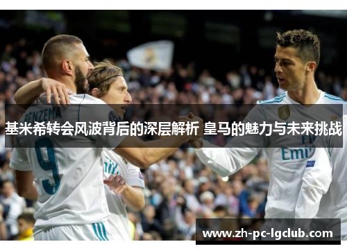 基米希转会风波背后的深层解析 皇马的魅力与未来挑战 基米希转会风波背后的深层解析 皇马的魅力与未来挑战