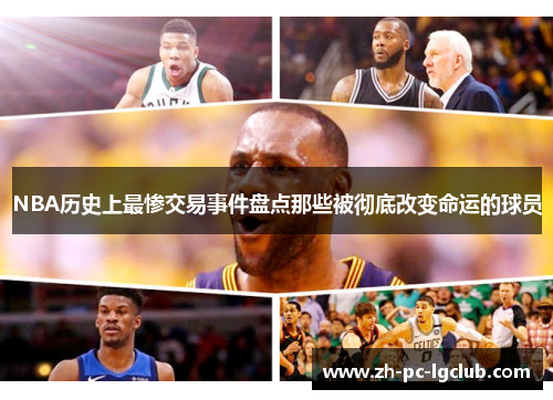 NBA历史上最惨交易事件盘点那些被彻底改变命运的球员 NBA历史上最惨交易事件盘点那些被彻底改变命运的球员