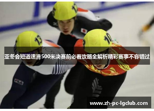 亚冬会短道速滑500米决赛前必看攻略全解析精彩赛事不容错过 亚冬会短道速滑500米决赛前必看攻略全解析精彩赛事不容错过