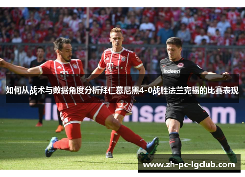 如何从战术与数据角度分析拜仁慕尼黑4-0战胜法兰克福的比赛表现 如何从战术与数据角度分析拜仁慕尼黑4-0战胜法兰克福的比赛表现