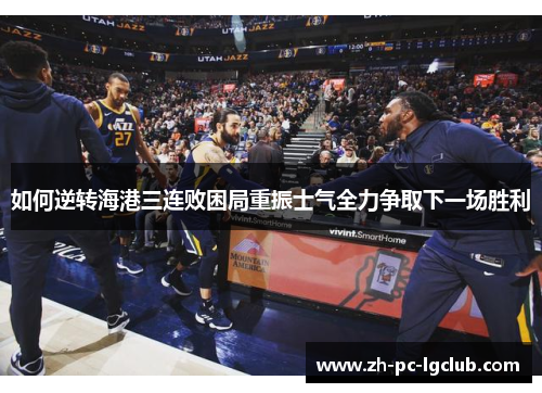 如何逆转海港三连败困局重振士气全力争取下一场胜利 如何逆转海港三连败困局重振士气全力争取下一场胜利