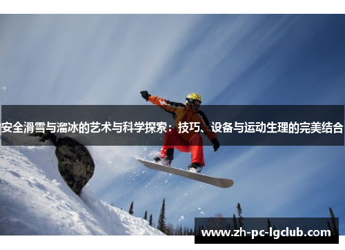 安全滑雪与溜冰的艺术与科学探索:技巧、设备与运动生理的完美结合 安全滑雪与溜冰的艺术与科学探索:技巧、设备与运动生理的完美结合