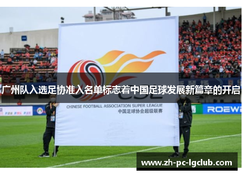 广州队入选足协准入名单标志着中国足球发展新篇章的开启 广州队入选足协准入名单标志着中国足球发展新篇章的开启
