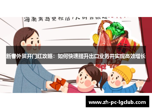 新春外贸开门红攻略:如何快速提升出口业务并实现高效增长 新春外贸开门红攻略:如何快速提升出口业务并实现高效增长