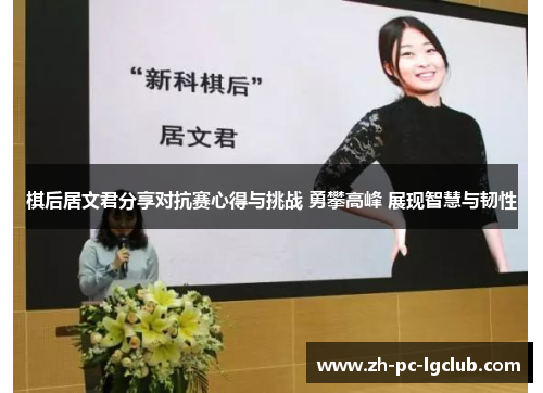 棋后居文君分享对抗赛心得与挑战 勇攀高峰 展现智慧与韧性 棋后居文君分享对抗赛心得与挑战 勇攀高峰 展现智慧与韧性