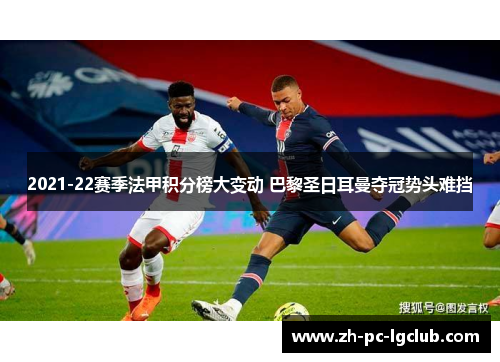 2021-22赛季法甲积分榜大变动 巴黎圣日耳曼夺冠势头难挡 2021-22赛季法甲积分榜大变动 巴黎圣日耳曼夺冠势头难挡